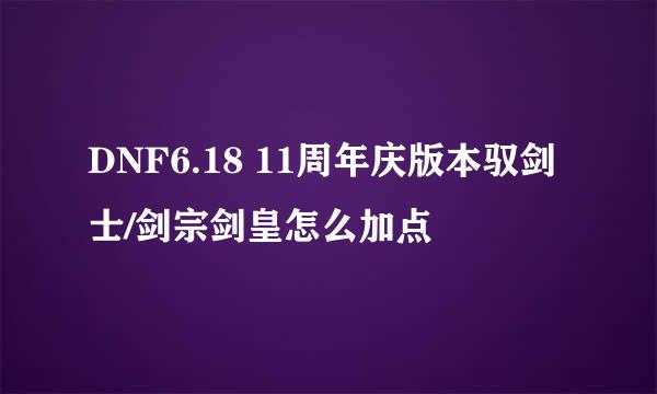 DNF6.18 11周年庆版本驭剑士/剑宗剑皇怎么加点