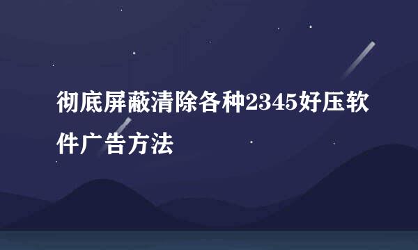 彻底屏蔽清除各种2345好压软件广告方法