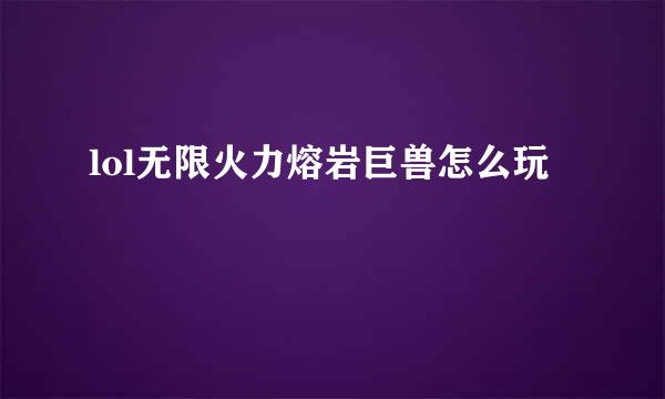 lol无限火力熔岩巨兽怎么玩