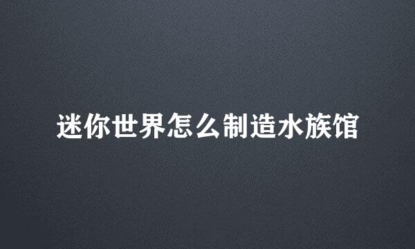 迷你世界怎么制造水族馆