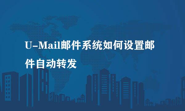 U-Mail邮件系统如何设置邮件自动转发