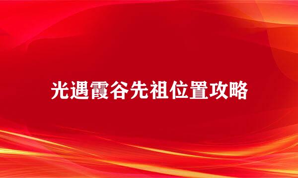 光遇霞谷先祖位置攻略
