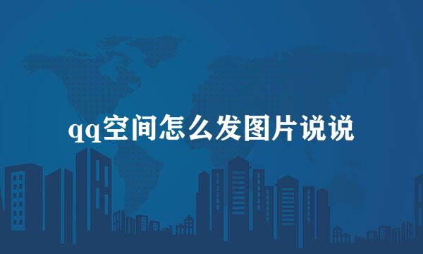 qq空间怎么发图片说说