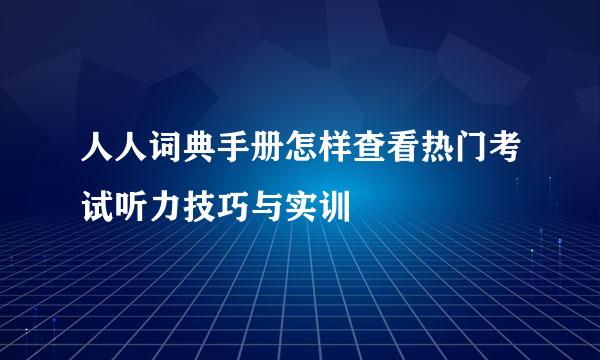 人人词典手册怎样查看热门考试听力技巧与实训