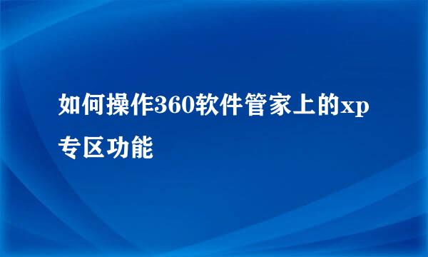 如何操作360软件管家上的xp专区功能