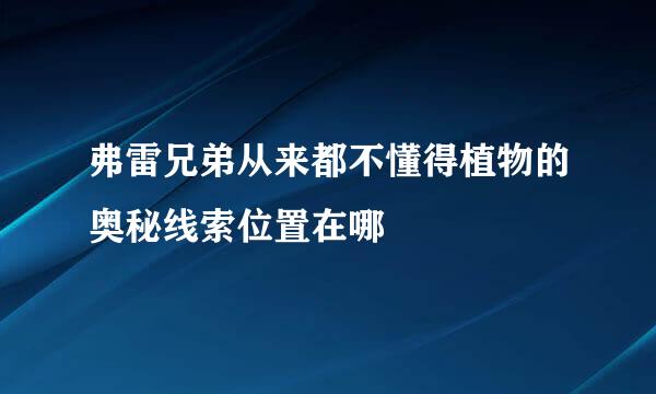 弗雷兄弟从来都不懂得植物的奥秘线索位置在哪