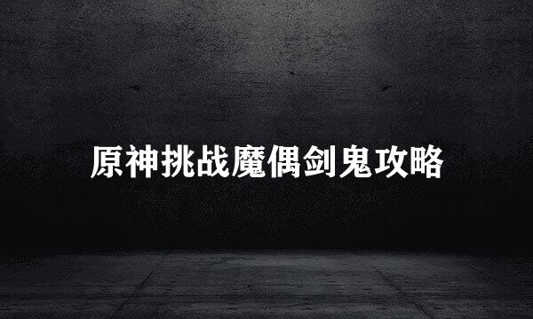 原神挑战魔偶剑鬼攻略