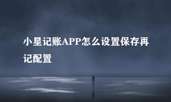 小星记账APP怎么设置保存再记配置