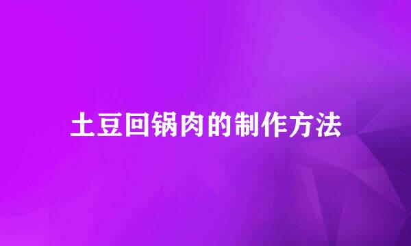 土豆回锅肉的制作方法