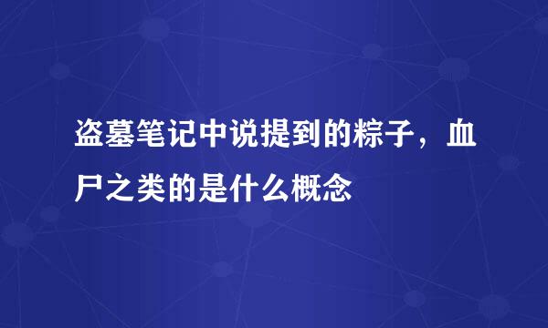 盗墓笔记中说提到的粽子，血尸之类的是什么概念
