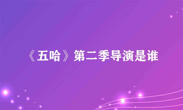 《五哈》第二季导演是谁