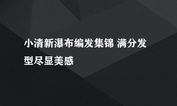 小清新瀑布编发集锦 满分发型尽显美感