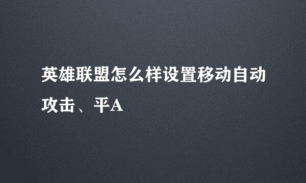 英雄联盟怎么样设置移动自动攻击、平A