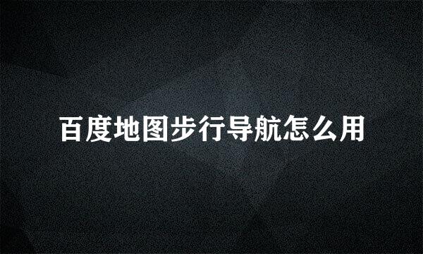 百度地图步行导航怎么用