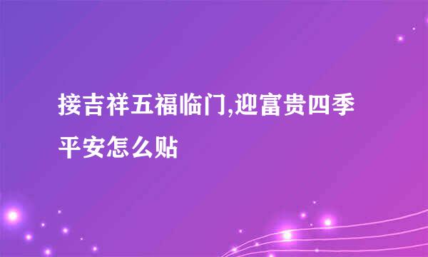 接吉祥五福临门,迎富贵四季平安怎么贴