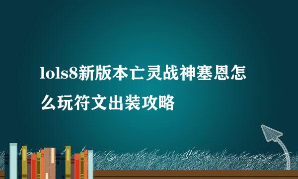 lols8新版本亡灵战神塞恩怎么玩符文出装攻略