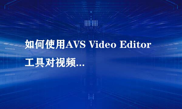 如何使用AVS Video Editor工具对视频老电影特效