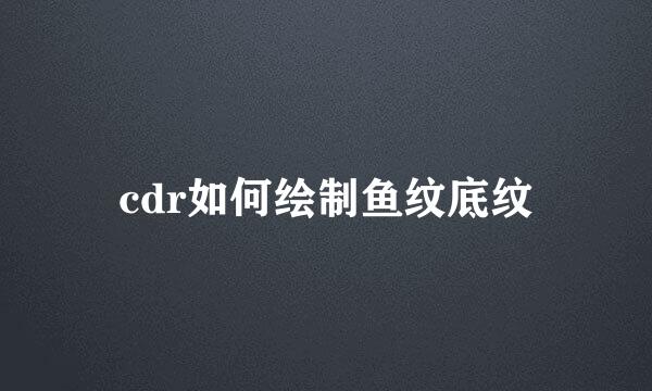 cdr如何绘制鱼纹底纹