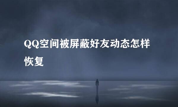 QQ空间被屏蔽好友动态怎样恢复