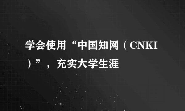 学会使用“中国知网(CNKI)”,充实大学生涯