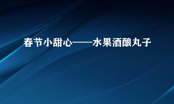 春节小甜心——水果酒酿丸子