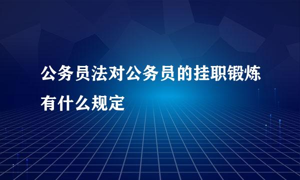公务员法对公务员的挂职锻炼有什么规定