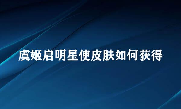 虞姬启明星使皮肤如何获得