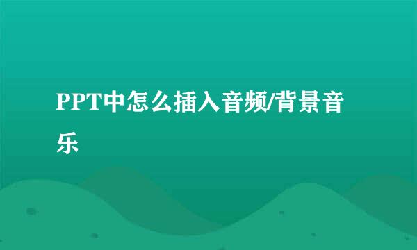 PPT中怎么插入音频/背景音乐