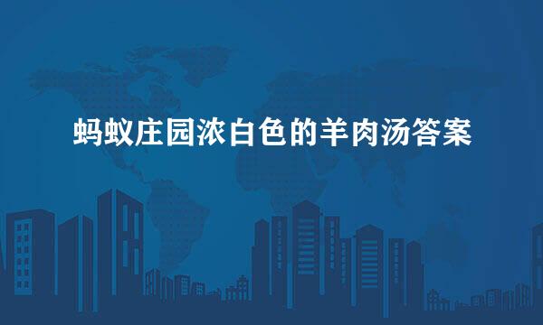 蚂蚁庄园浓白色的羊肉汤答案