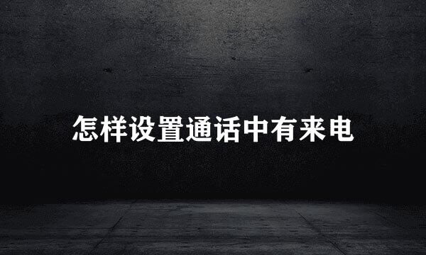 怎样设置通话中有来电