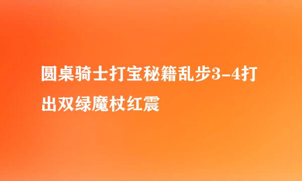 圆桌骑士打宝秘籍乱步3-4打出双绿魔杖红震