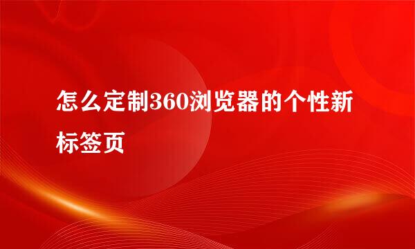 怎么定制360浏览器的个性新标签页