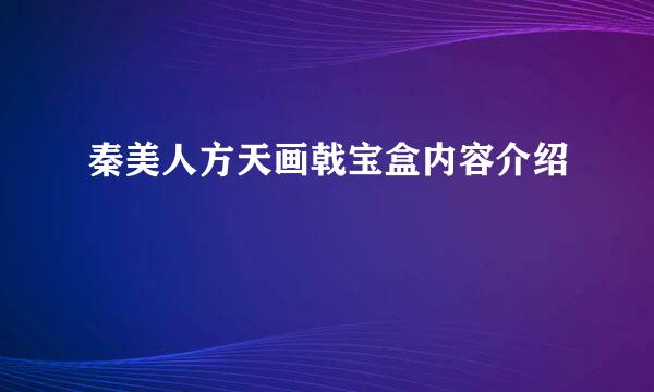 秦美人方天画戟宝盒内容介绍