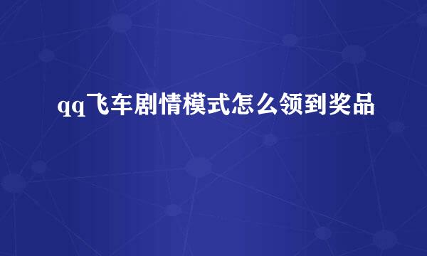qq飞车剧情模式怎么领到奖品