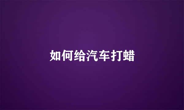 如何给汽车打蜡