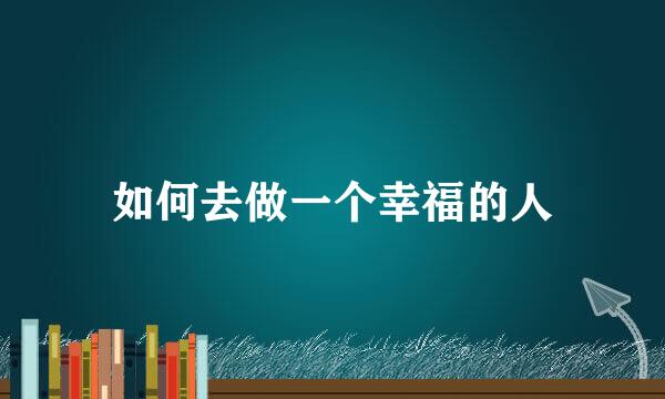 如何去做一个幸福的人