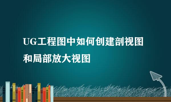 UG工程图中如何创建剖视图和局部放大视图