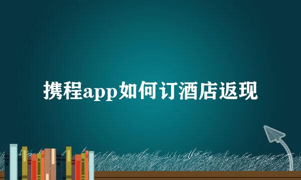 携程app如何订酒店返现