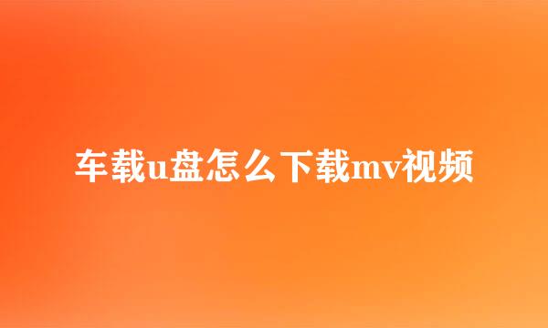 车载u盘怎么下载mv视频