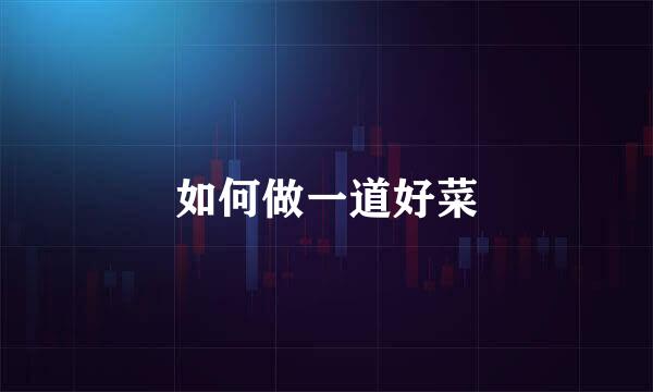 如何做一道好菜