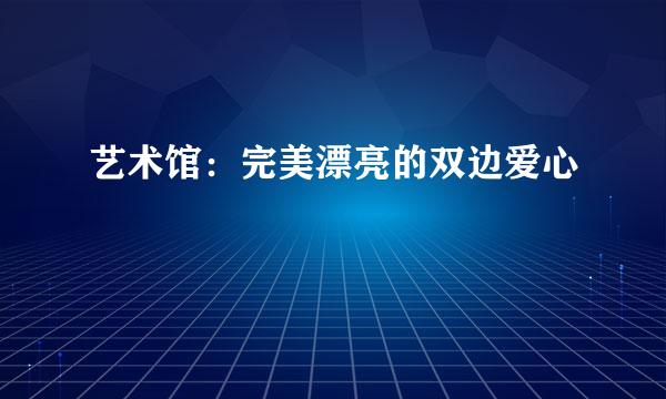 艺术馆:完美漂亮的双边爱心