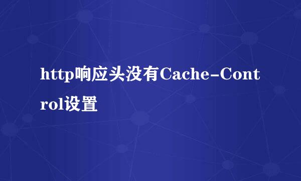 http响应头没有Cache-Control设置