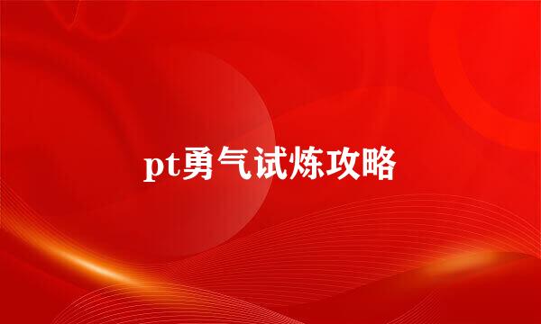 pt勇气试炼攻略