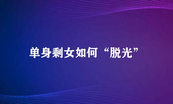 单身剩女如何“脱光”