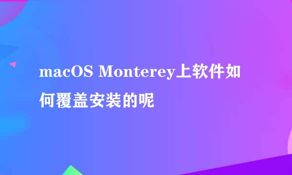 macOS Monterey上软件如何覆盖安装的呢