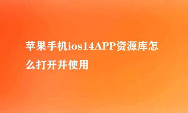 苹果手机ios14APP资源库怎么打开并使用