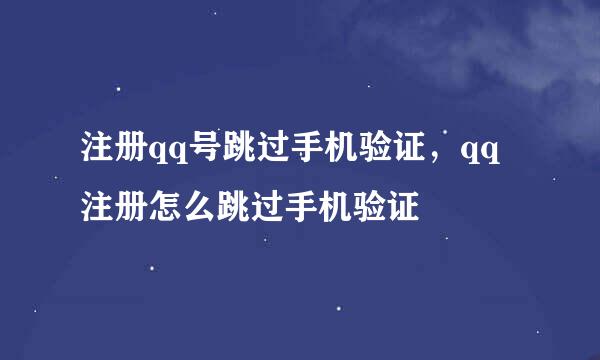 注册qq号跳过手机验证,qq注册怎么跳过手机验证