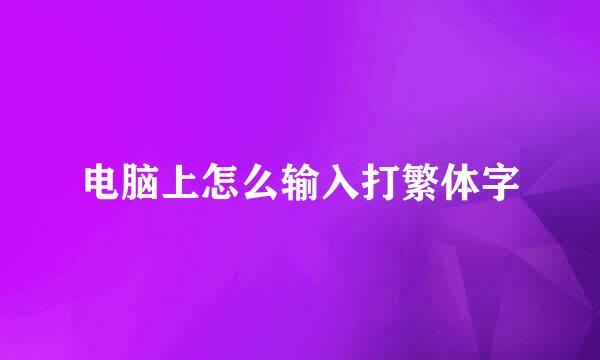 电脑上怎么输入打繁体字