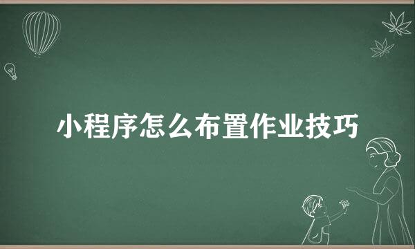 小程序怎么布置作业技巧