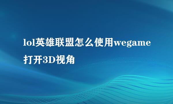 lol英雄联盟怎么使用wegame打开3D视角